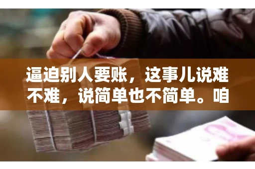 逼迫别人要账，这事儿说难不难，说简单也不简单。咱们得先弄明白，这其中的门道和技巧。今天，我就来跟大家聊聊，逼迫别人要账怎么说。