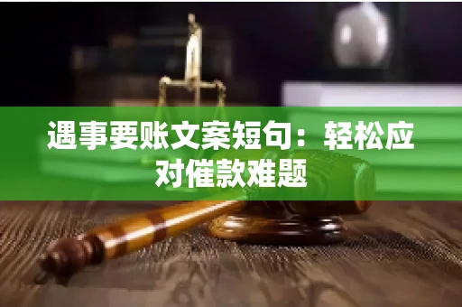 遇事要账文案短句：轻松应对催款难题