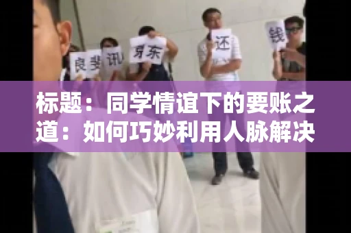 标题：同学情谊下的要账之道：如何巧妙利用人脉解决欠款问题