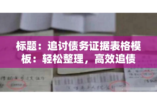 标题：追讨债务证据表格模板：轻松整理，高效追债