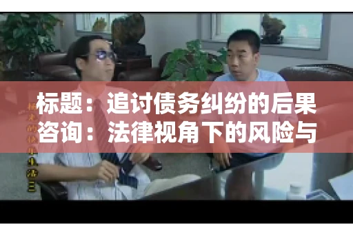 标题：追讨债务纠纷的后果咨询：法律视角下的风险与应对