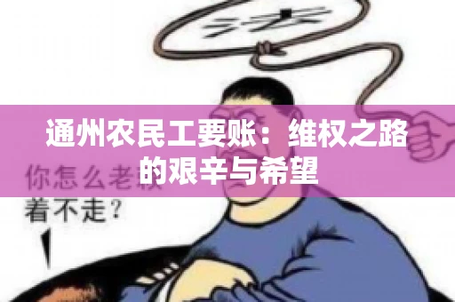 通州农民工要账：维权之路的艰辛与希望