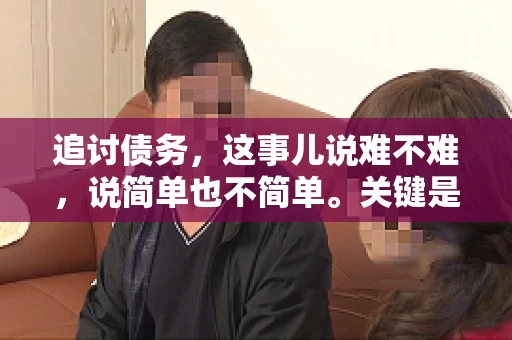 追讨债务，这事儿说难不难，说简单也不简单。关键是要掌握一些门道，才能让整个追讨过程既高效又省心。今天，咱们就来聊聊追讨债务的那些注意事项。