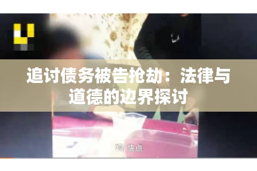 追讨债务被告抢劫：法律与道德的边界探讨