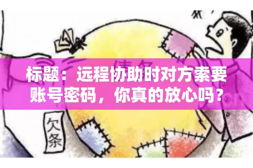 标题：远程协助时对方索要账号密码，你真的放心吗？