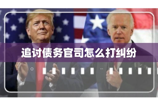 追讨债务官司怎么打纠纷 追讨债务官司怎么打纠纷