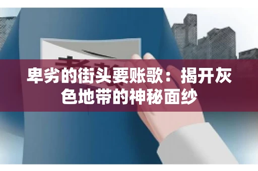 卑劣的街头要账歌：揭开灰色地带的神秘面纱