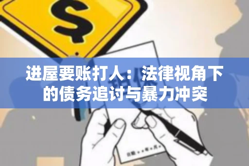进屋要账打人：法律视角下的债务追讨与暴力冲突