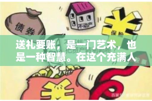 送礼要账，是一门艺术，也是一种智慧。在这个充满人情世故的社会里，送礼要账的文案，既要体现出诚意，又要兼顾到策略。今天，我就来和大家聊聊这个话题，希望能给大家带来一些启发。