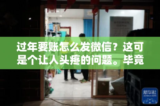 过年要账怎么发微信？这可是个让人头疼的问题。毕竟，过年期间大家都忙着团圆，谁也不想在这个时候谈钱。但是，该要的钱还是要要的。今天，我就来和大家聊聊，过年要账怎么发微信，希望能帮到大家。