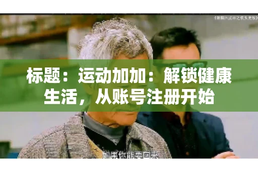 标题：运动加加：解锁健康生活，从账号注册开始