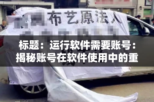 标题：运行软件需要账号：揭秘账号在软件使用中的重要性