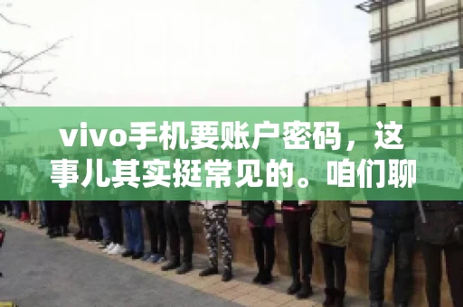 vivo手机要账户密码,这事儿其实挺常见的。咱们聊聊这背后的原因,还有怎么解决吧。 vivo手机要账户密码,这事儿其实挺常见的。咱们聊聊这背后的原因,还有怎么解决吧。