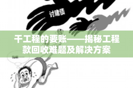 干工程的要账——揭秘工程款回收难题及解决方案