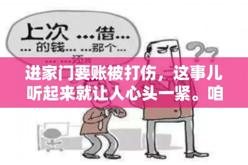 进家门要账被打伤，这事儿听起来就让人心头一紧。咱们得聊聊这个话题，毕竟涉及到人身安全和合法权益，可不是闹着玩的。话说回来，这事儿在现实生活中并不少见，今天咱们就来聊聊这个敏感又现实的问题。