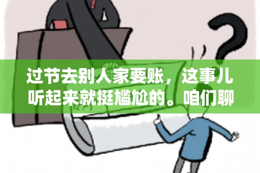 过节去别人家要账，这事儿听起来就挺尴尬的。咱们聊聊这个话题，看看在传统节日里，如何处理这种让人头疼的财务问题。
