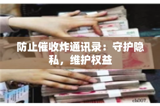 防止催收炸通讯录：守护隐私，维护权益