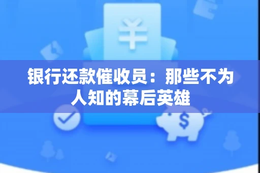 银行还款催收员：那些不为人知的幕后英雄