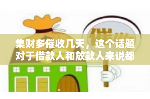 集财多催收几天，这个话题对于借款人和放款人来说都至关重要。今天，我们就来聊聊这个话题，看看集财多平台在催收方面的具体操作和借款人应该如何应对。