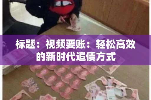 标题：视频要账：轻松高效的新时代追债方式