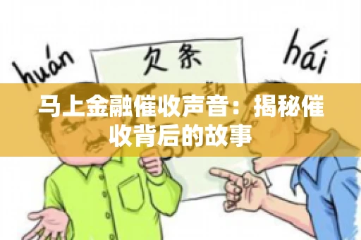 马上金融催收声音：揭秘催收背后的故事