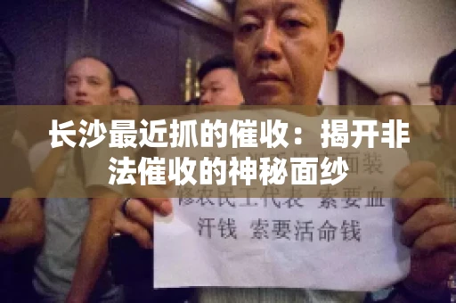 长沙最近抓的催收：揭开非法催收的神秘面纱