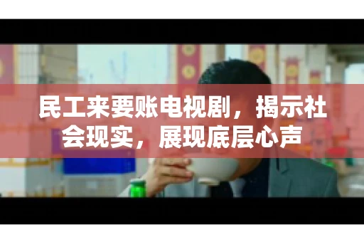 民工来要账电视剧，揭示社会现实，展现底层心声