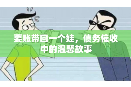 要账带回一个娃，债务催收中的温馨故事