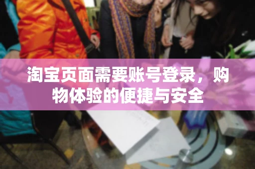 淘宝页面需要账号登录，购物体验的便捷与安全