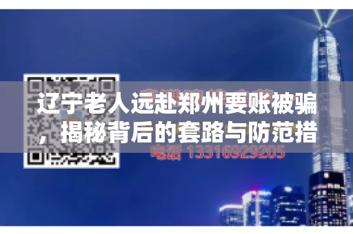 辽宁老人远赴郑州要账被骗，揭秘背后的套路与防范措施