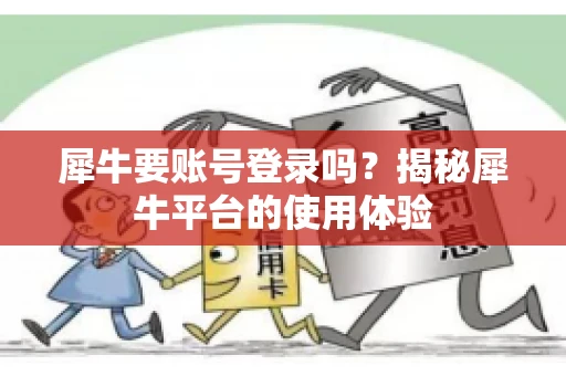 犀牛要账号登录吗？揭秘犀牛平台的使用体验