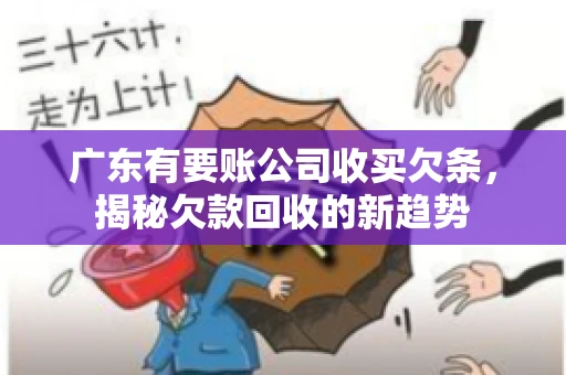 广东有要账公司收买欠条，揭秘欠款回收的新趋势