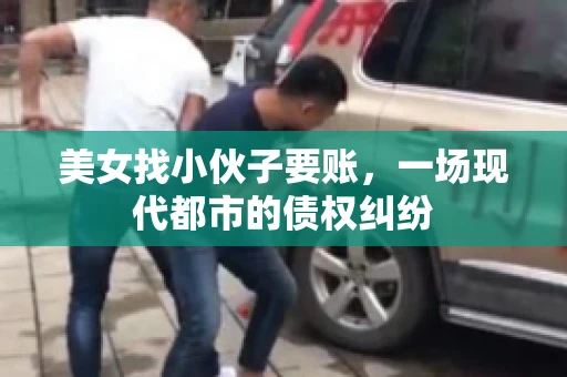 美女找小伙子要账，一场现代都市的债权纠纷