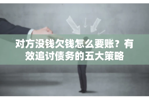 对方没钱欠钱怎么要账？有效追讨债务的五大策略