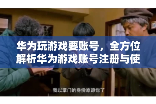 华为玩游戏要账号，全方位解析华为游戏账号注册与使用