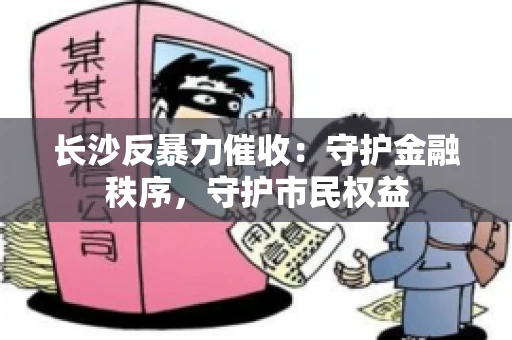 长沙反暴力催收：守护金融秩序，守护市民权益
