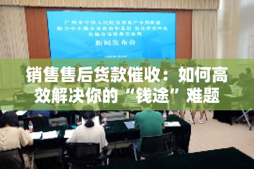 销售售后货款催收：如何高效解决你的“钱途”难题