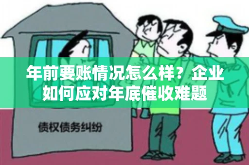 年前要账情况怎么样？企业如何应对年底催收难题