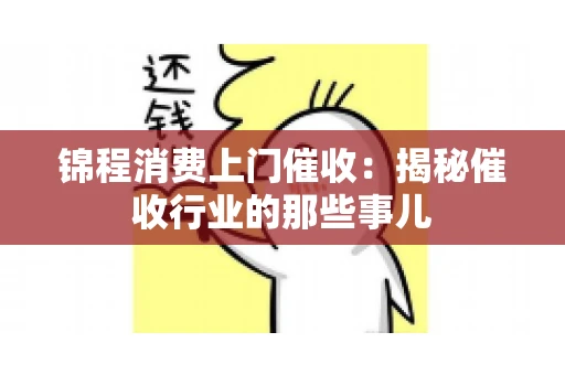 锦程消费上门催收：揭秘催收行业的那些事儿