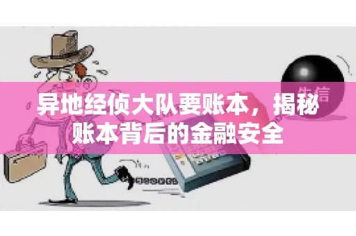 异地经侦大队要账本，揭秘账本背后的金融安全