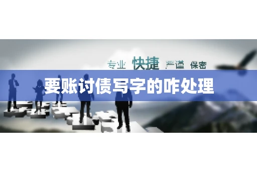 要账讨债写字的咋处理