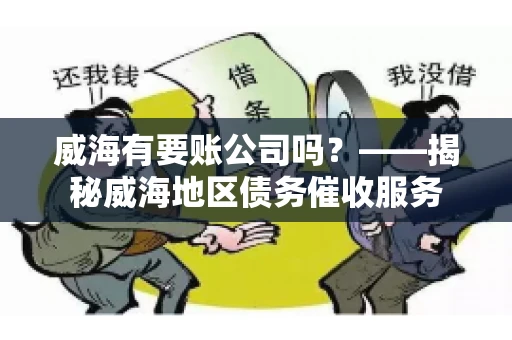 威海有要账公司吗？——揭秘威海地区债务催收服务