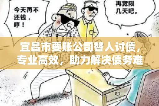 宜昌市要账公司替人讨债，专业高效，助力解决债务难题
