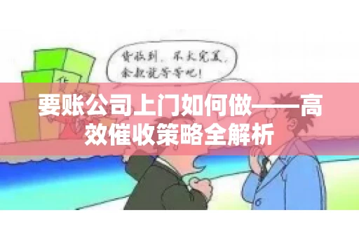 要账公司上门如何做——高效催收策略全解析
