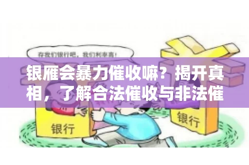 银雁会暴力催收嘛？揭开真相，了解合法催收与非法催收的区别