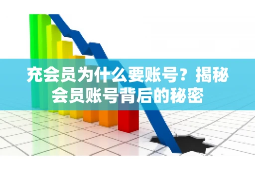 充会员为什么要账号？揭秘会员账号背后的秘密